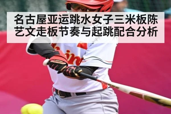 名古屋亚运跳水女子三米板陈艺文走板节奏与起跳配合分析