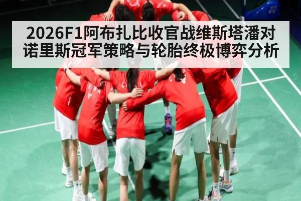 2026F1阿布扎比收官战维斯塔潘对诺里斯冠军策略与轮胎终极博弈分析
