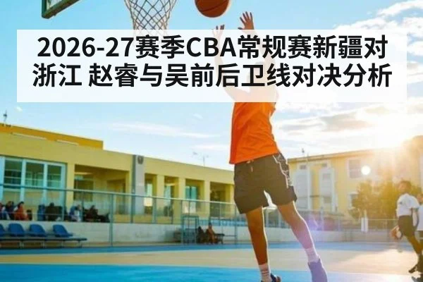 2026-27赛季CBA常规赛新疆对浙江 赵睿与吴前后卫线对决分析
